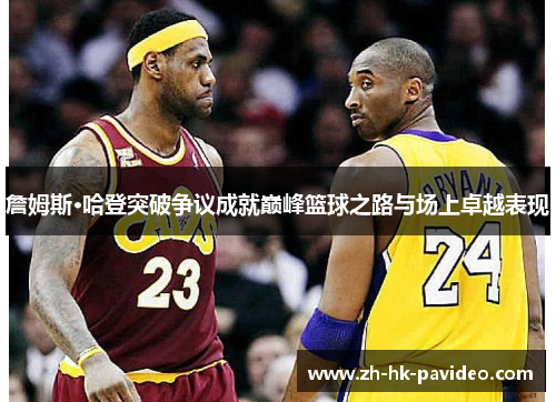 詹姆斯·哈登突破争议成就巅峰篮球之路与场上卓越表现