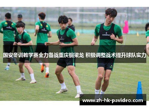 国安冬训教学赛全力备战重庆铜梁龙 积极调整战术提升球队实力