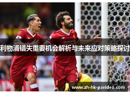 利物浦错失重要机会解析与未来应对策略探讨