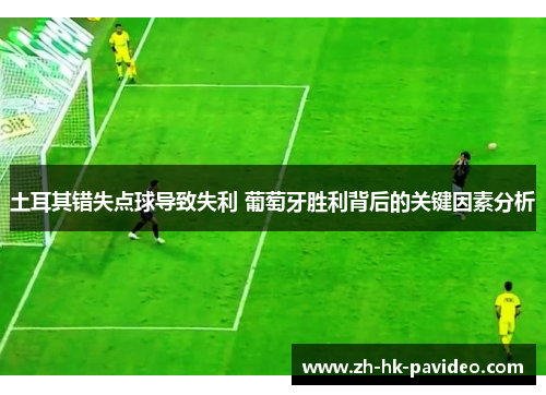 土耳其错失点球导致失利 葡萄牙胜利背后的关键因素分析