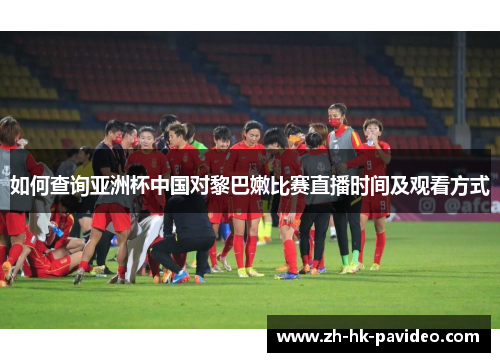 如何查询亚洲杯中国对黎巴嫩比赛直播时间及观看方式