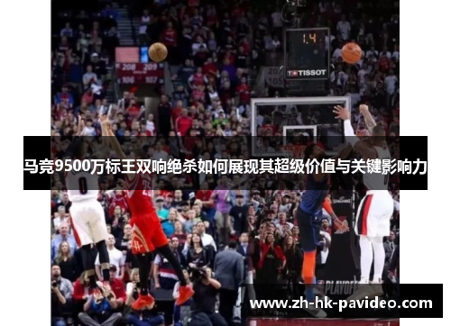 马竞9500万标王双响绝杀如何展现其超级价值与关键影响力 马竞9500万标王双响绝杀如何展现其超级价值与关键影响力