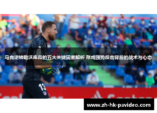 马竞逆转勒沃库森的五大关键因素解析 形成强势反击背后的战术与心态