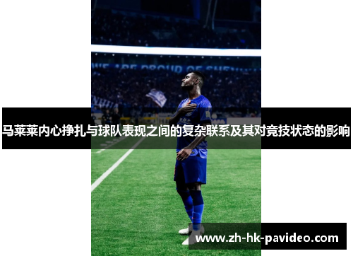 马莱莱内心挣扎与球队表现之间的复杂联系及其对竞技状态的影响 马莱莱内心挣扎与球队表现之间的复杂联系及其对竞技状态的影响