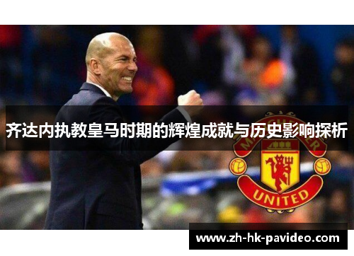 齐达内执教皇马时期的辉煌成就与历史影响探析 齐达内执教皇马时期的辉煌成就与历史影响探析