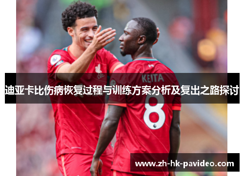 迪亚卡比伤病恢复过程与训练方案分析及复出之路探讨