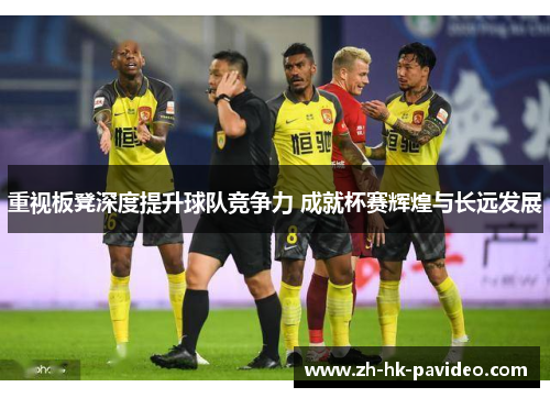 重视板凳深度提升球队竞争力 成就杯赛辉煌与长远发展 重视板凳深度提升球队竞争力 成就杯赛辉煌与长远发展