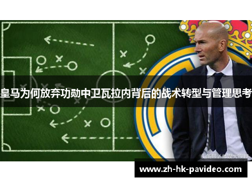 皇马为何放弃功勋中卫瓦拉内背后的战术转型与管理思考 皇马为何放弃功勋中卫瓦拉内背后的战术转型与管理思考