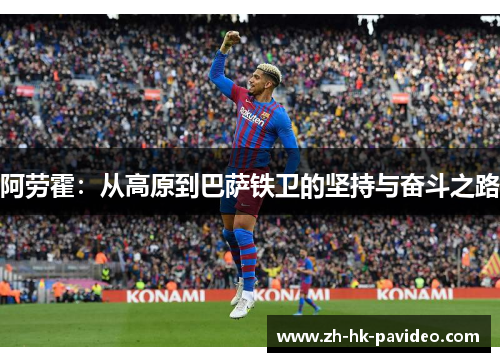 阿劳霍：从高原到巴萨铁卫的坚持与奋斗之路