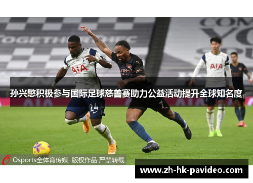 孙兴慜积极参与国际足球慈善赛助力公益活动提升全球知名度