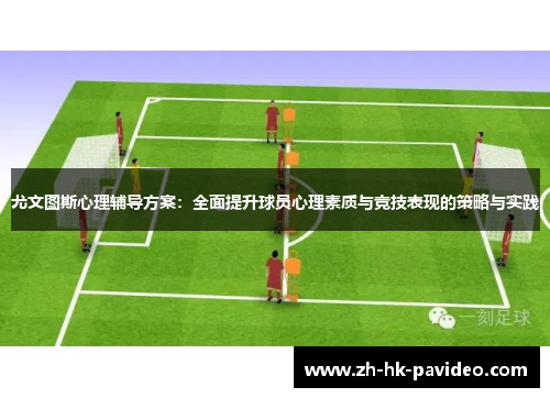 尤文图斯心理辅导方案：全面提升球员心理素质与竞技表现的策略与实践