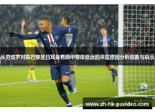 从劳塔罗对阵巴黎圣日耳曼看西甲整体低迷的深层原因分析现象与启示