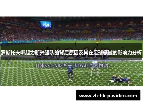 罗斯托夫崛起为新兴强队的背后原因及其在足球领域的影响力分析