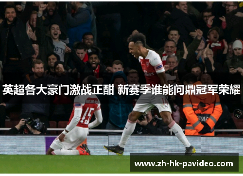 英超各大豪门激战正酣 新赛季谁能问鼎冠军荣耀