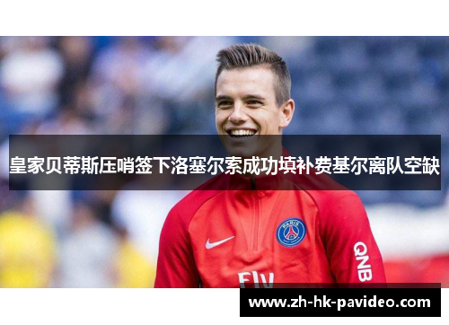 皇家贝蒂斯压哨签下洛塞尔索成功填补费基尔离队空缺