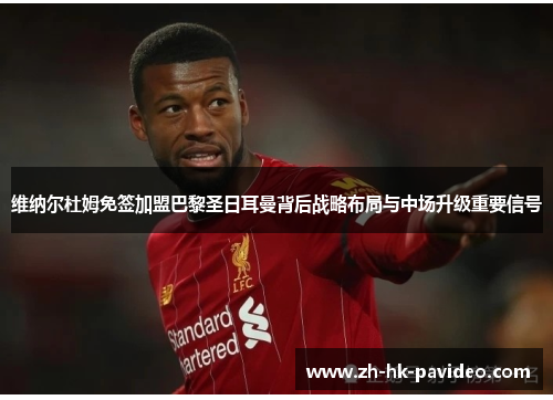 维纳尔杜姆免签加盟巴黎圣日耳曼背后战略布局与中场升级重要信号 维纳尔杜姆免签加盟巴黎圣日耳曼背后战略布局与中场升级重要信号