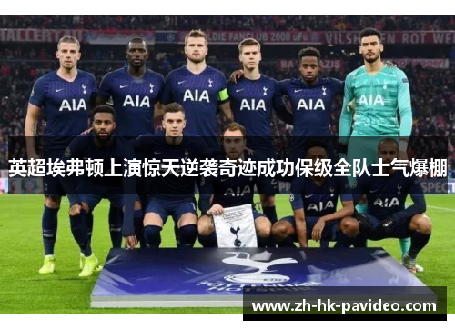 英超埃弗顿上演惊天逆袭奇迹成功保级全队士气爆棚