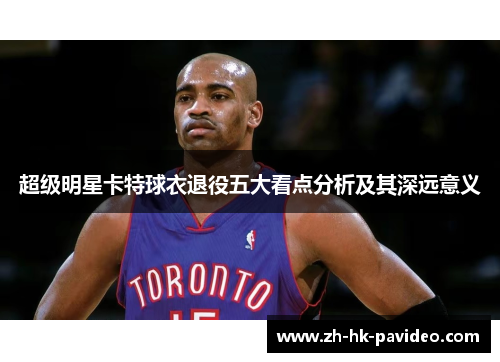 超级明星卡特球衣退役五大看点分析及其深远意义