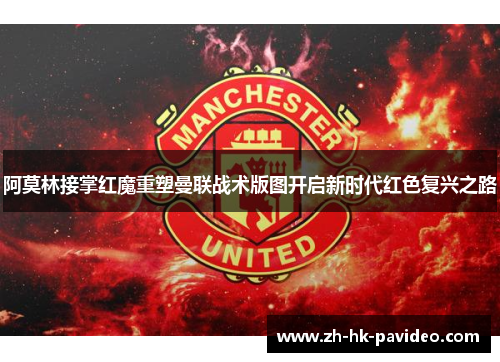 阿莫林接掌红魔重塑曼联战术版图开启新时代红色复兴之路