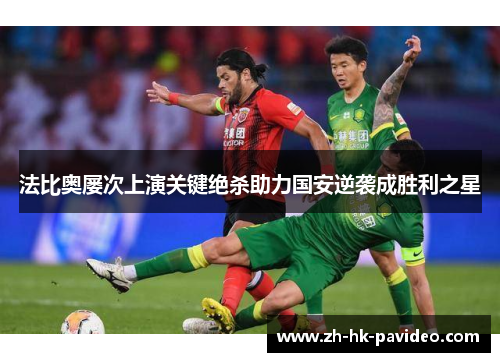 法比奥屡次上演关键绝杀助力国安逆袭成胜利之星