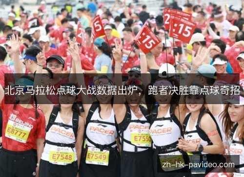 北京马拉松点球大战数据出炉,跑者决胜靠点球奇招 北京马拉松点球大战数据出炉,跑者决胜靠点球奇招